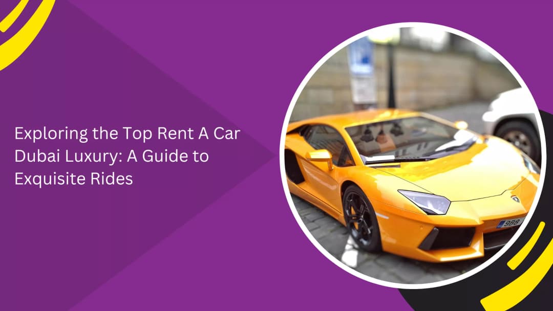 Luxury Car Rental in Dubai: The Ultimate Guide to Exquisite Driving Experiences