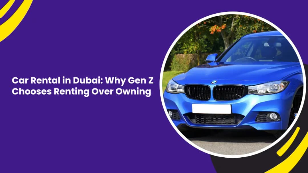 Car Rental in Dubai: Why Gen Z Chooses Renting Over Owning