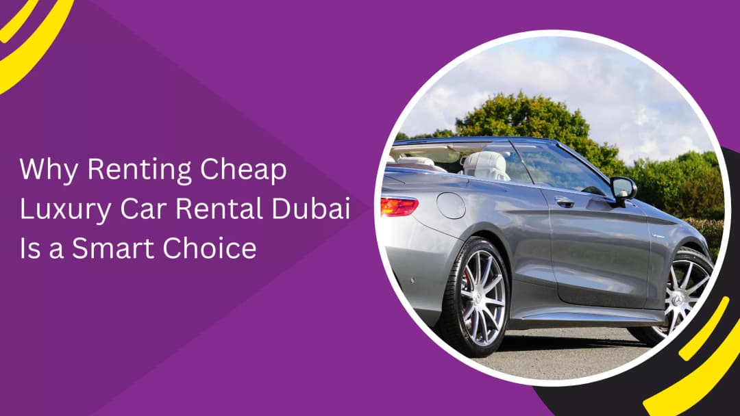 Why Cheap Luxury Car Rental in Dubai Can Be a Smart Choice