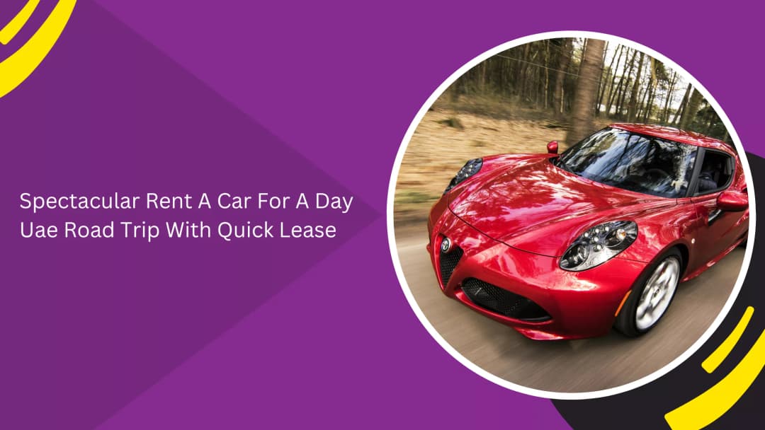 Spectacular Rent A Car For A Day Uae Road Trip With Quick Lease