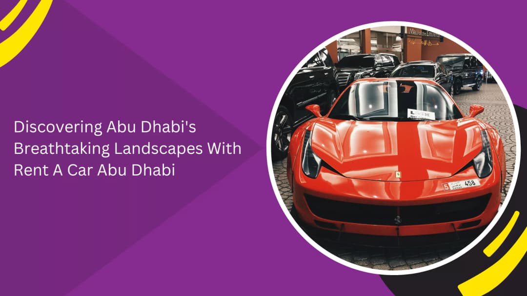 Discovering Abu Dhabi's Breathtaking Landscapes With Rent A Car Abu Dhabi