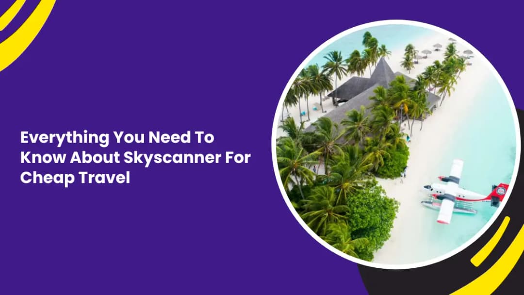 Everything You Need To Know About Skyscanner For Cheap Travel
