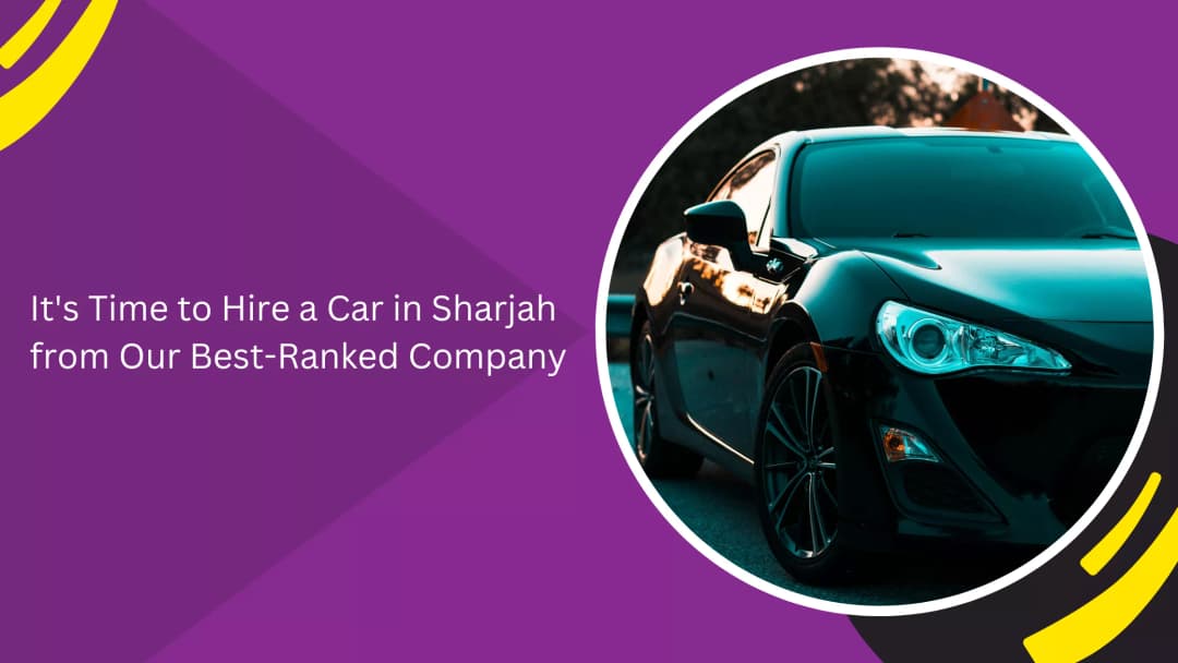 It's Time to Hire a Car in Sharjah from Our Best-Ranked Company