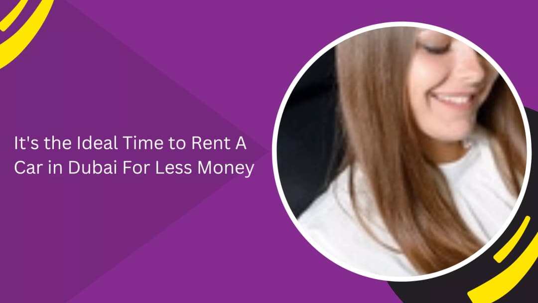 It's the Ideal Time to Rent A Car in Dubai For Less Money