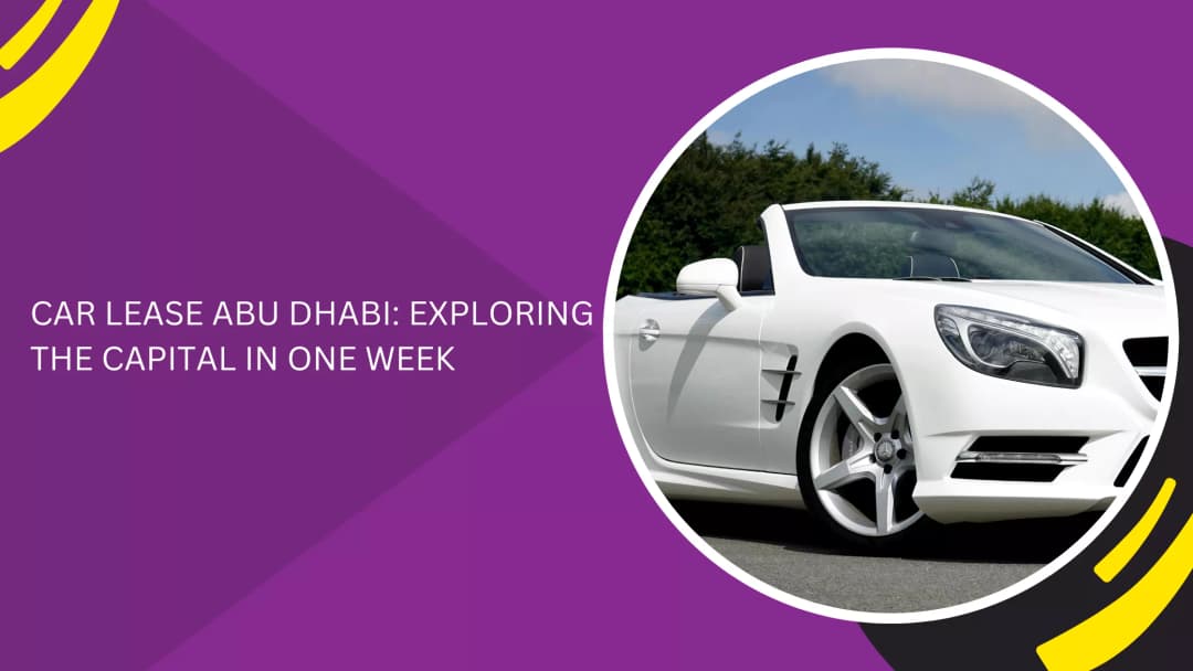 CAR LEASE ABU DHABI: EXPLORING THE CAPITAL IN ONE WEEK