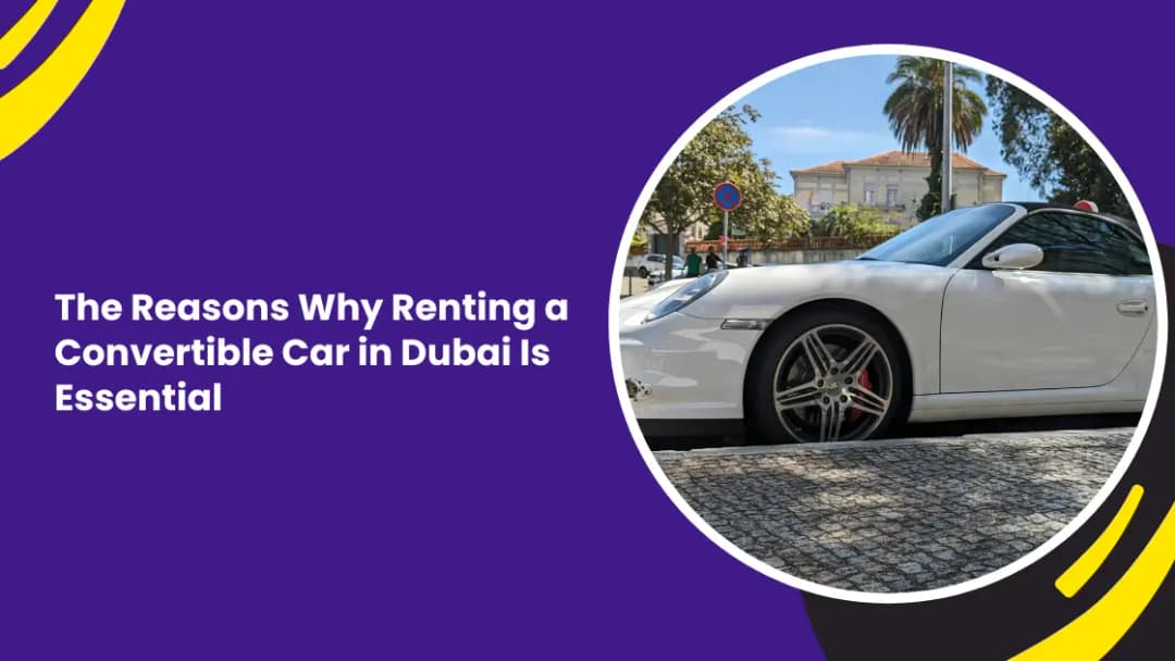 The Reasons Why Renting a Convertible Car in Dubai Is Essential