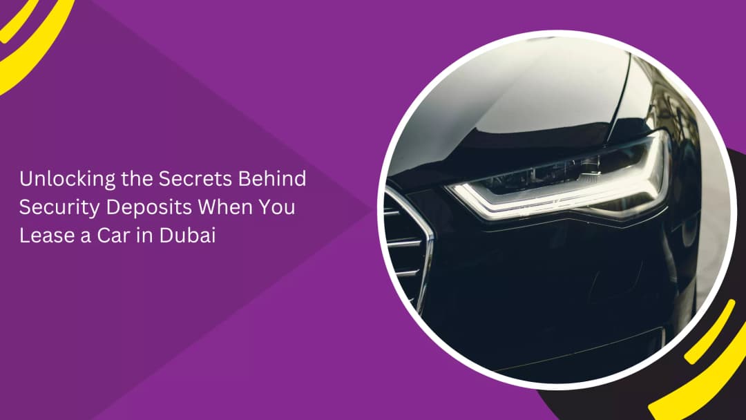 Unlocking the Secrets Behind Security Deposits When You Lease a Car in Dubai