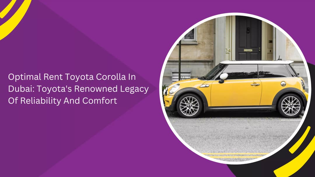 Optimal Rent Toyota Corolla In Dubai: Toyota's Renowned Legacy Of Reliability And Comfort