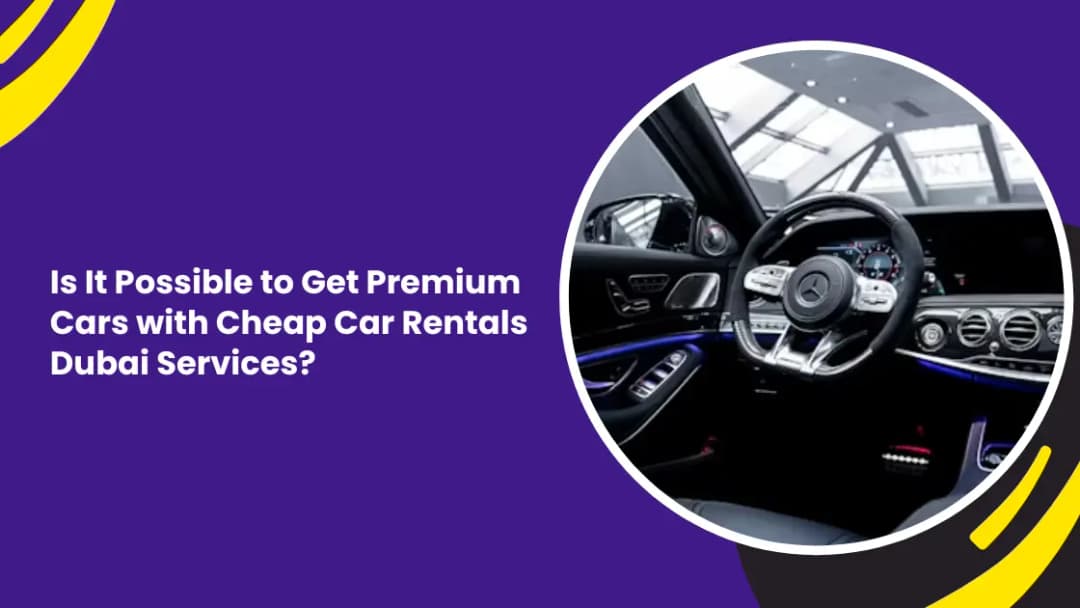 Is It Possible to Get Premium Cars with Cheap Car Rentals Dubai Services?