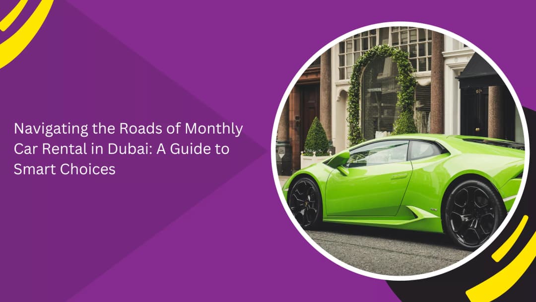 Navigating the Roads of Monthly Car Rental in Dubai: A Guide to Smart Choices