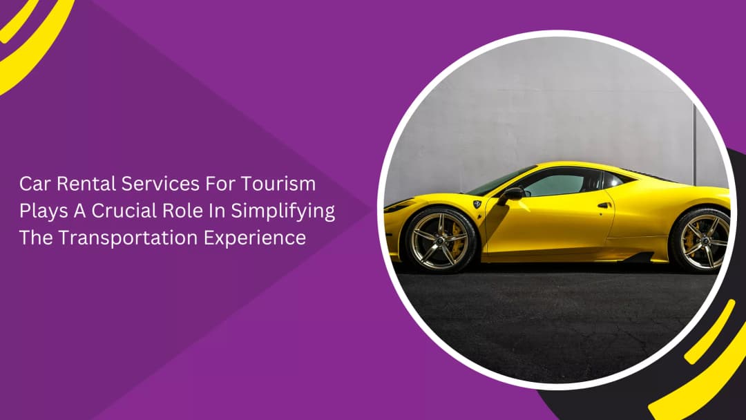 Car Rental Services For Tourism Plays A Crucial Role In Simplifying The Transportation Experience