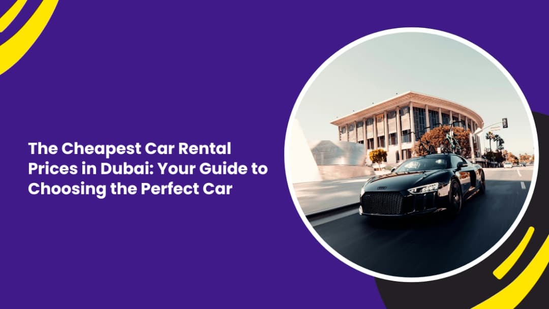 The Cheapest Car Rental Prices in Dubai: Your Guide to Choosing the Perfect Car