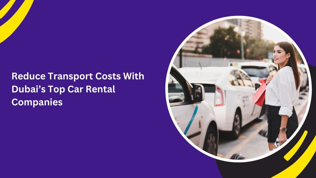 Reduce Transport Costs With Dubai’s Top Car Rental Companies