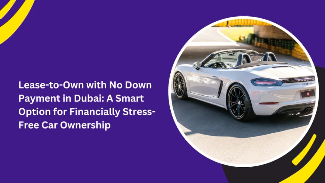 Lease-to-Own with No Down Payment in Dubai: A Smart Option for Financially Stress-Free Car Ownership