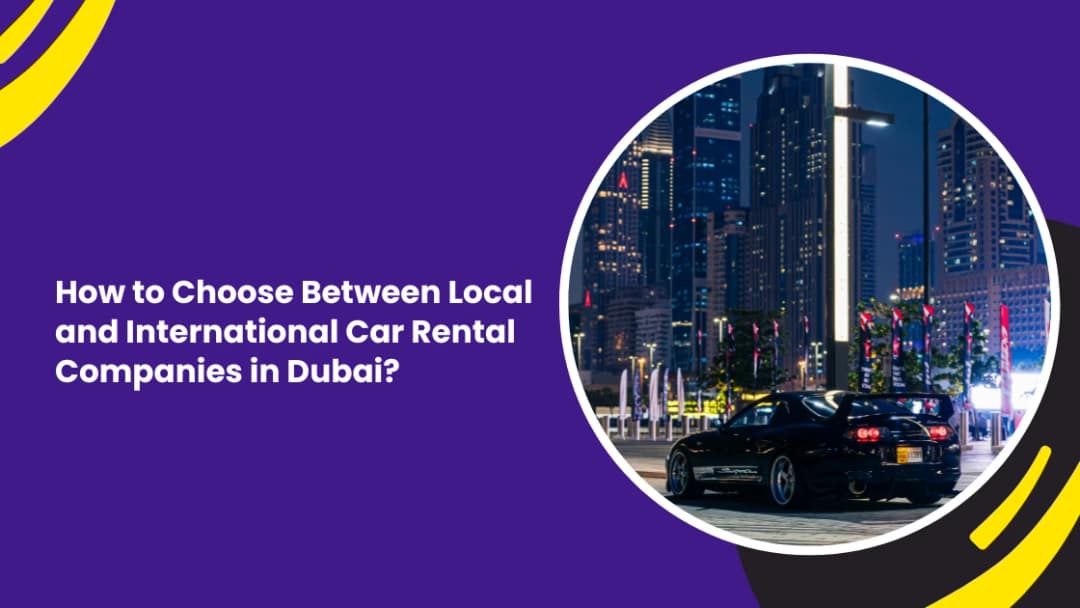 How to Choose Between Local and International Car Rental Companies in Dubai (Expert Guide 2026)