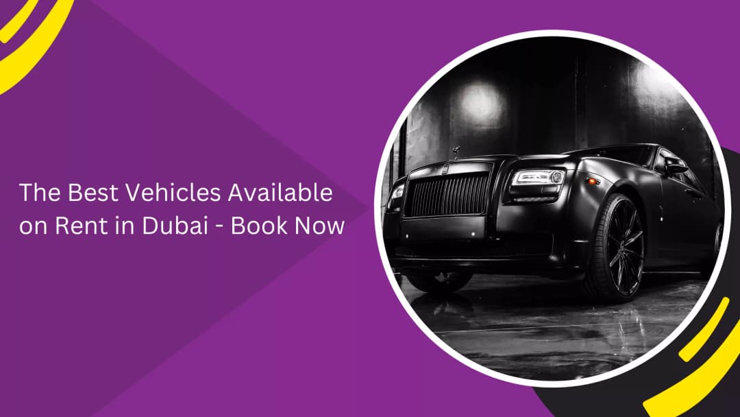 The Best Vehicles Available on Rent in Dubai - Book Now