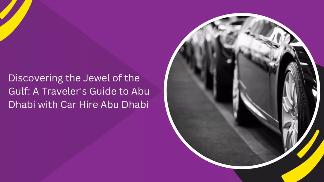 Discovering the Jewel of the Gulf: A Traveler's Guide to Abu Dhabi with Car Hire Abu Dhabi