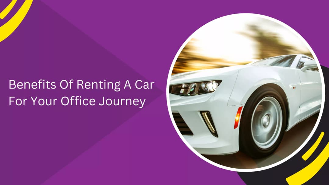 Benefits Of Renting A Car For Your Office Journey