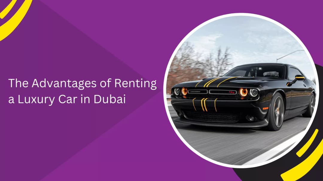 The Advantages of Renting a Luxury Car in Dubai