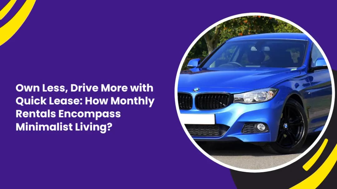 Own Less, Drive More with Quick Lease: How Monthly Rentals Encompass Minimalist Living?