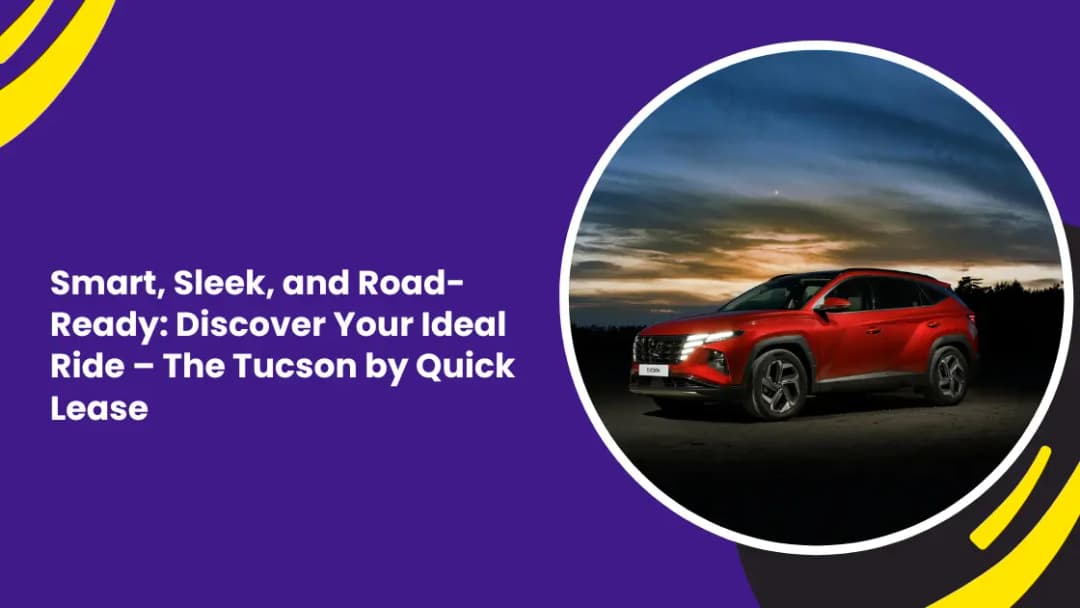 Smart, Sleek, and Road-Ready: Discover Your Ideal Ride – The Tucson by Quick Lease