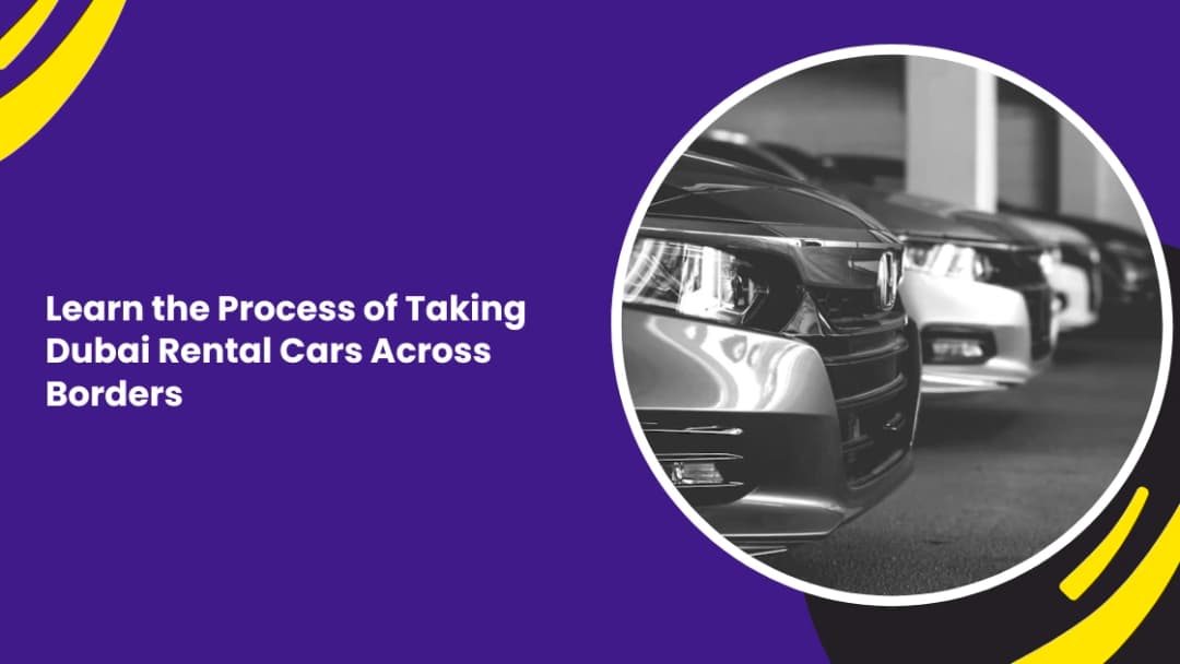 Learn the Process of Taking Dubai Rental Cars Across Borders