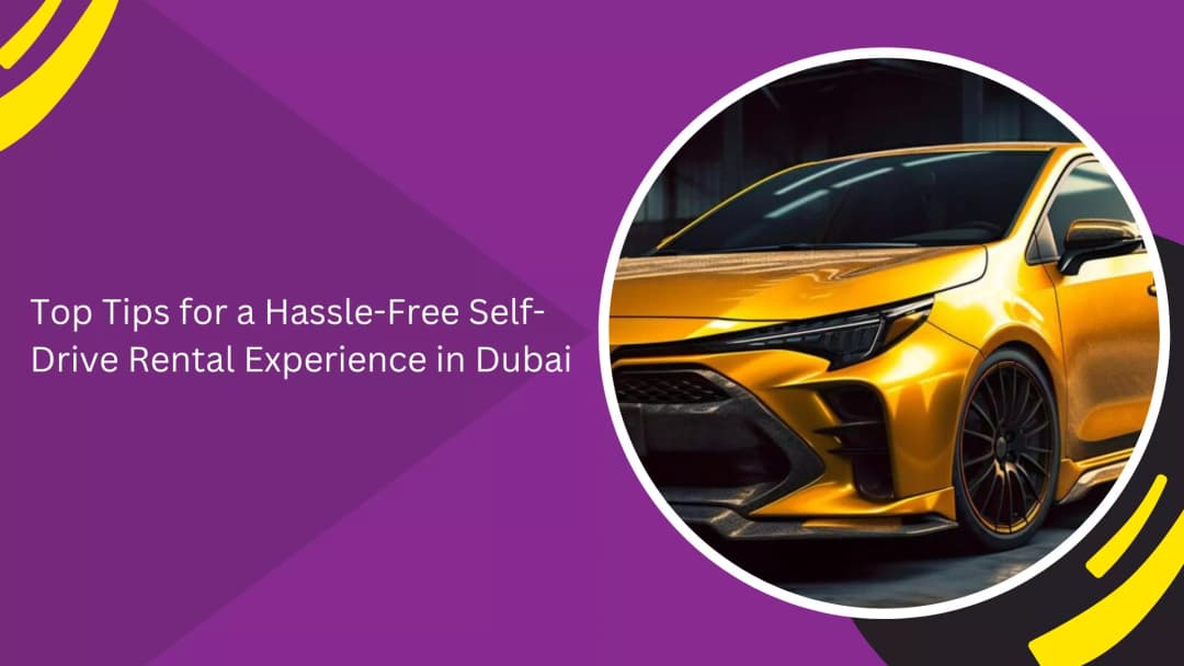 Tips for a Hassle-Free Self-Drive Rental Experience in Dubai