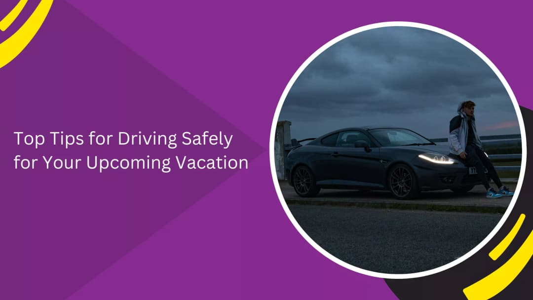 Tips for Driving Safely on Your Upcoming Vacation