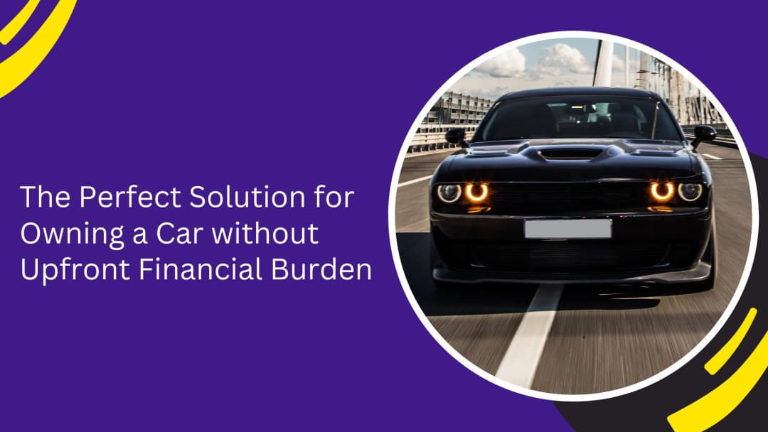 The Perfect Solution for Owning a Car without Upfront Financial Burden