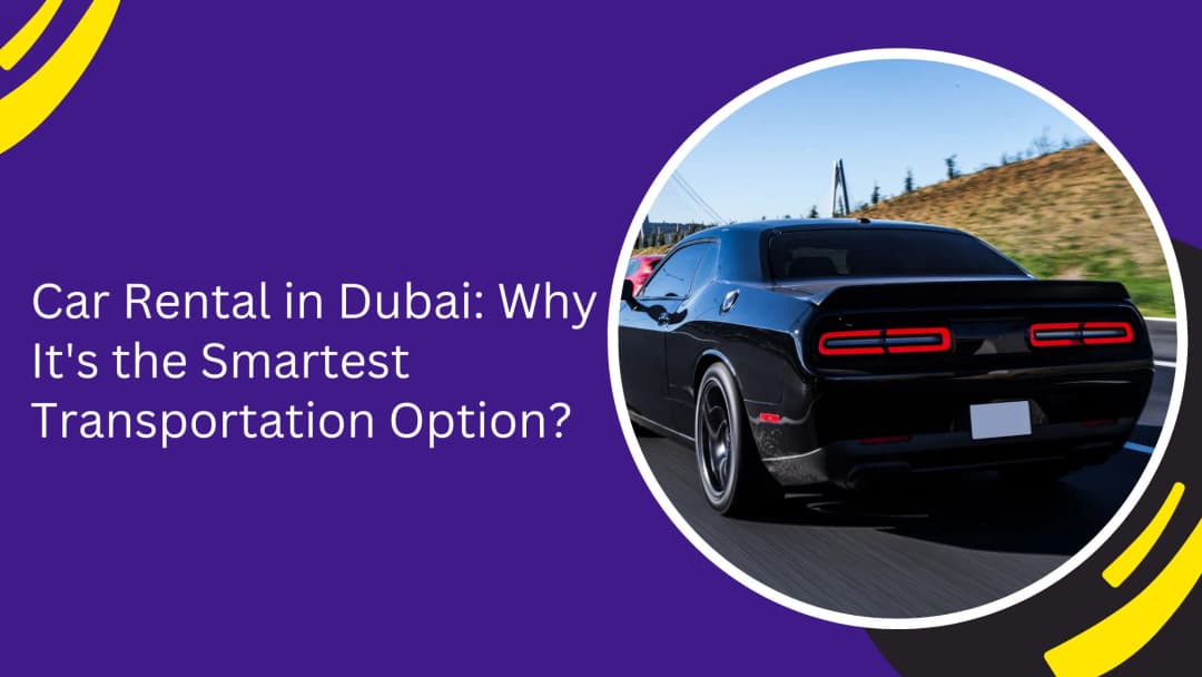 Car Rental in Dubai: Why It's the Smartest Transportation Option?