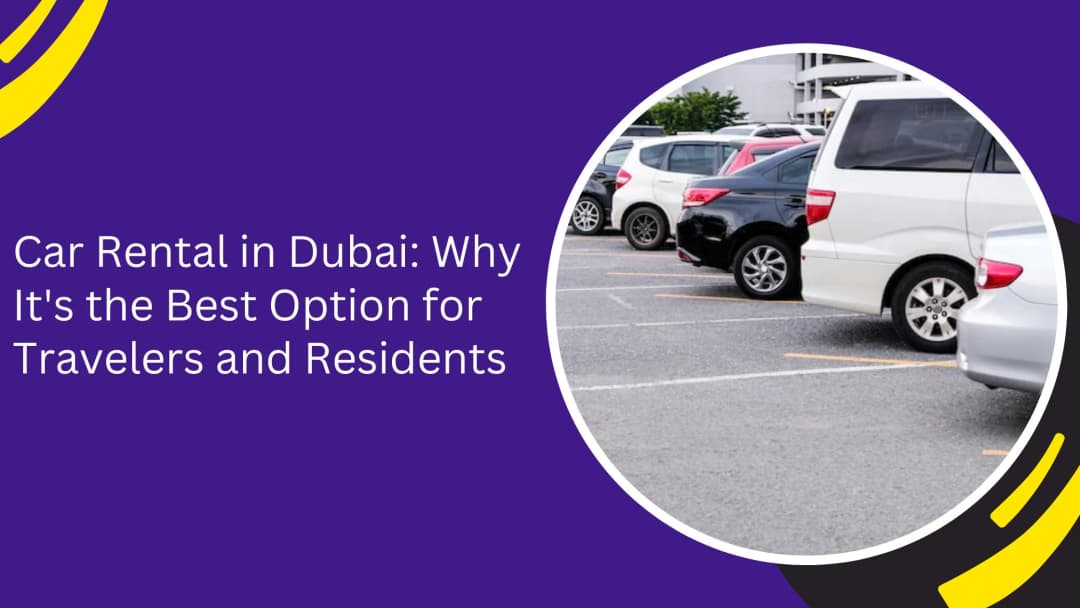 Car Rental in Dubai: Why It's the Best Option for Travelers and Residents