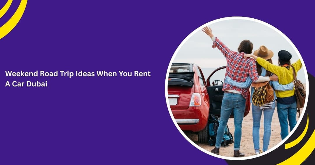 Weekend Road Trip Ideas When You Rent a Car in Dubai