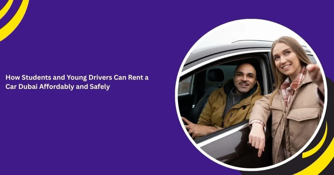 How Students and Young Drivers Can Rent a Car in Dubai Affordably and Safely: A Complete Guide