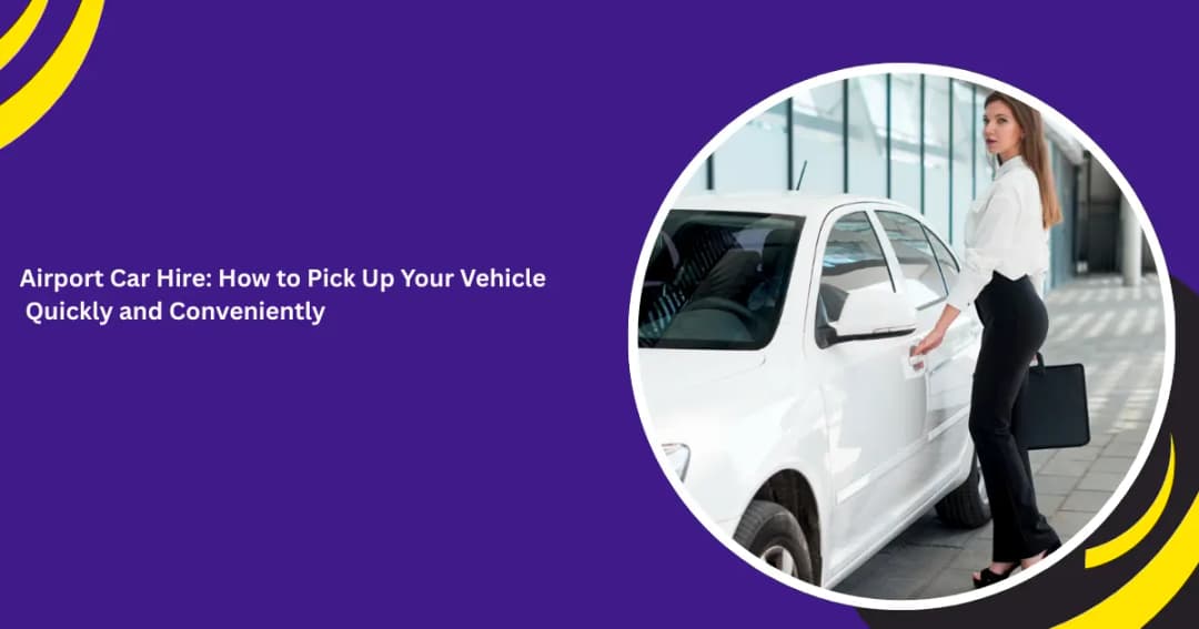 Airport Car Hire: How to Pick Up Your Vehicle Quickly and Conveniently
