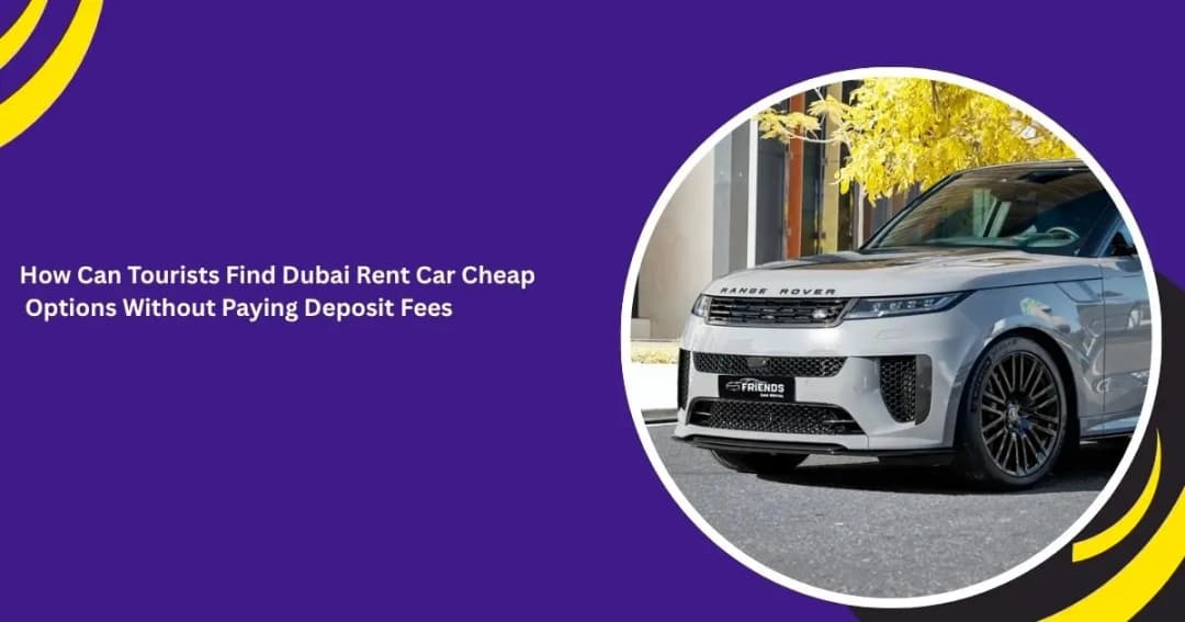 Cheap Car Rentals in Dubai for Tourists: How to Skip the Deposit