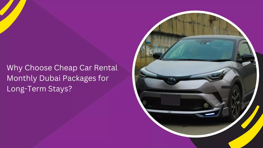 Why Choose Cheap Monthly Car Rental Packages in Dubai for Long-Term Stays?