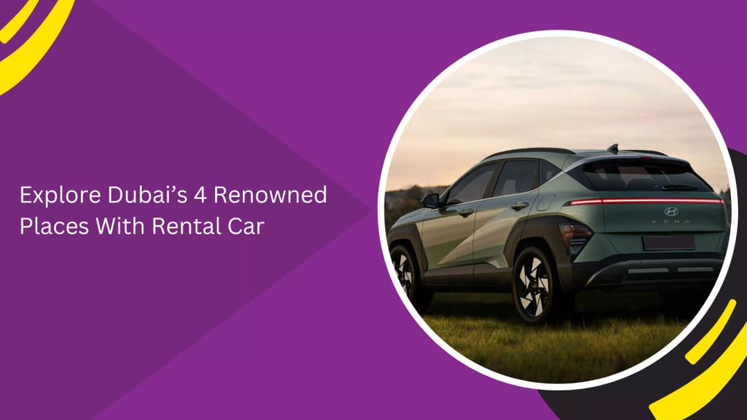 Explore 4 Iconic Places in Dubai Best Enjoyed with a Rental Car