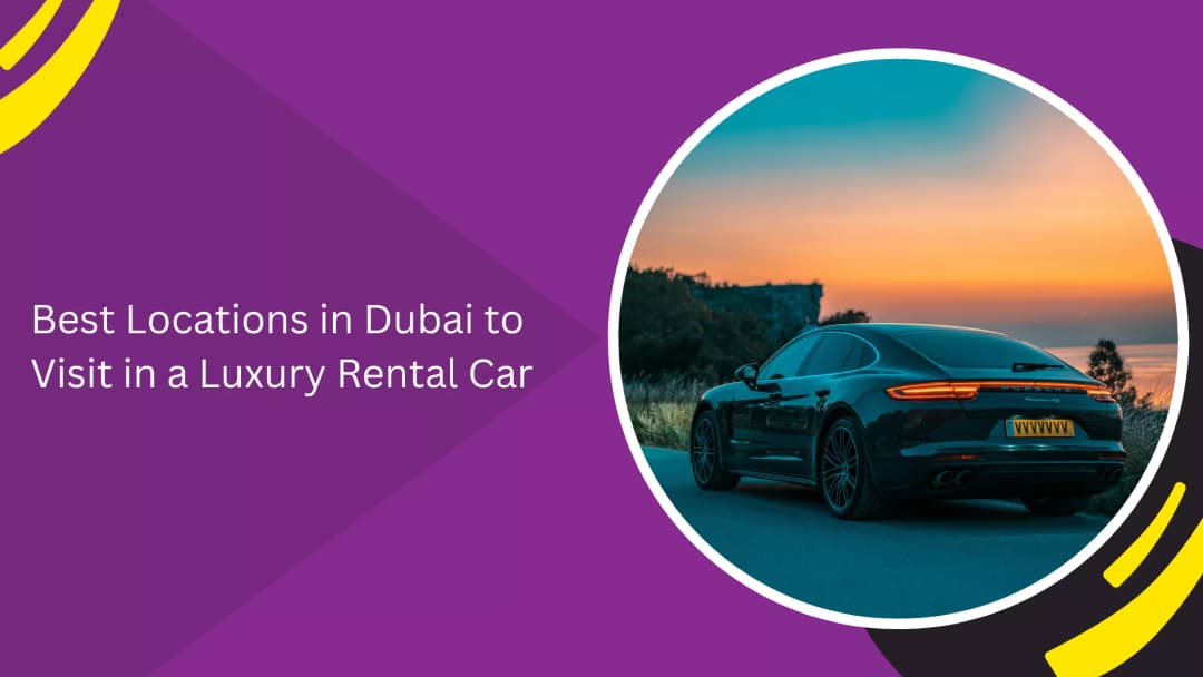 Best Locations in Dubai to Visit in a Luxury Rental Car