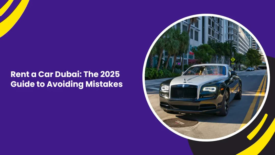 Rent a Car Dubai: The 2025 Guide to Avoiding Mistakes
