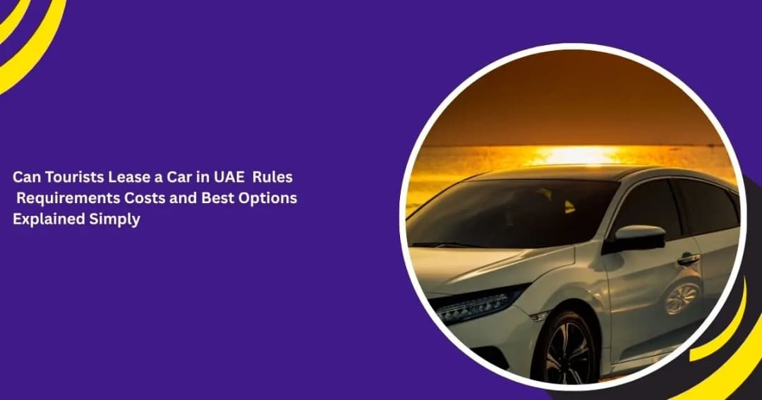 Can Tourists Lease a Car in UAE Rules Requirements Costs and Best Options Explained Simply